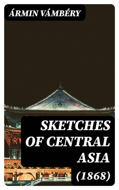 Sketches of Central Asia (1868): Additional chapters on my travels, adventures, and on the ethnology of Central Asia