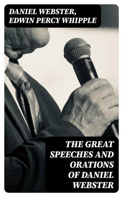 The Great Speeches and Orations of Daniel Webster: With an Essay on Daniel Webster as a Master of English Style