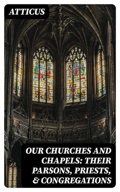 Our Churches and Chapels: Their Parsons, Priests, & Congregations: Being a Critical and Historical Account of Every Place of Worship in Preston