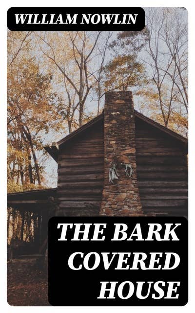 The Bark Covered House: Or, Back In the Woods Again; Being a Graphic and Thrilling Description of Real Pioneer Life in the Wilderness of Michigan