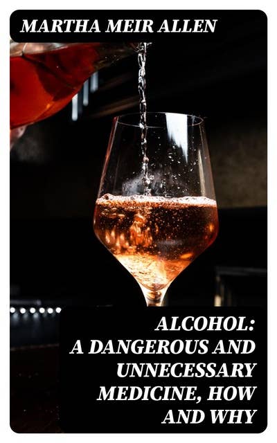 Alcohol: A Dangerous and Unnecessary Medicine, How and Why: What Medical Writers Say