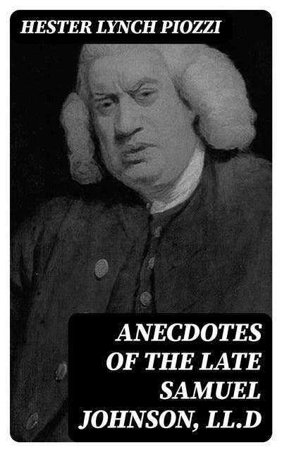 Anecdotes of the late Samuel Johnson, LL.D: During the Last Twenty Years of His Life