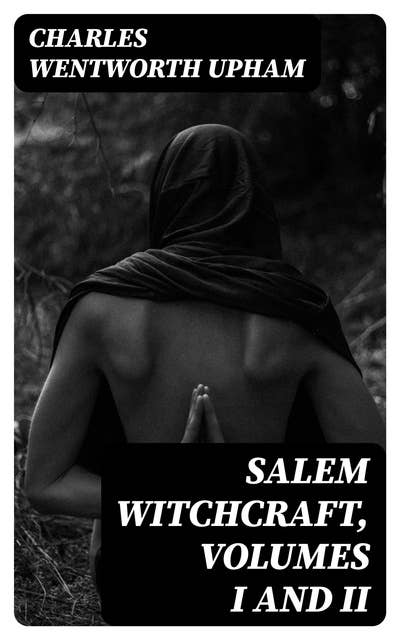 Salem Witchcraft, Volumes I and II: With an Account of Salem Village and a History of Opinions on Witchcraft and Kindred Subjects