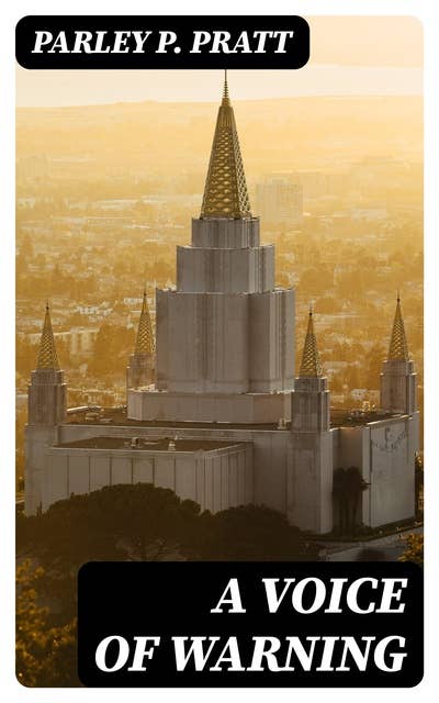 A Voice of Warning: Or, an introduction to the faith and doctrine of The Church of Jesus Christ of Latter-Day Saints