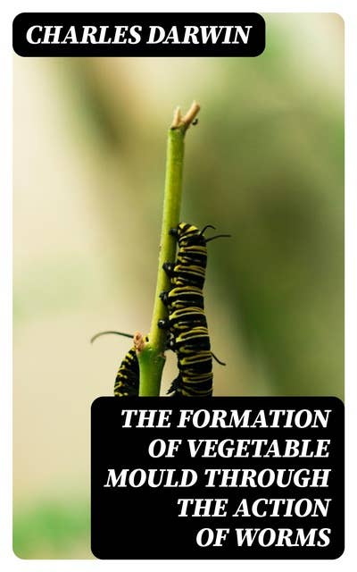 The Formation of Vegetable Mould Through the Action of Worms: With Observations on Their Habits