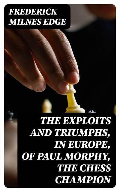 The Exploits and Triumphs in Europe of Paul Morphy