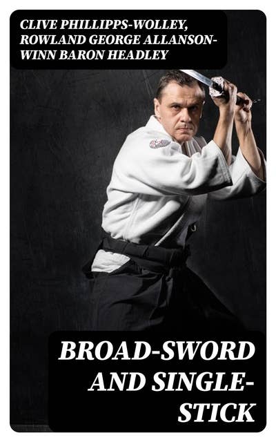 Broad-Sword and Single-Stick: With Chapters on Quarter-Staff, Bayonet, Cudgel, Shillalah, Walking-Stick, Umbrella and Other Weapons of Self-Defence