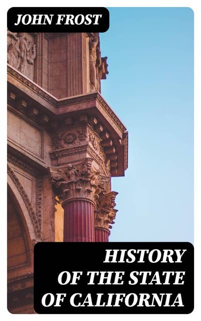 History of the State of California: From the Period of the Conquest by Spain to Her Occupation by the United States of America