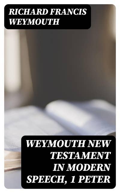 Weymouth New Testament in Modern Speech, 1 Peter