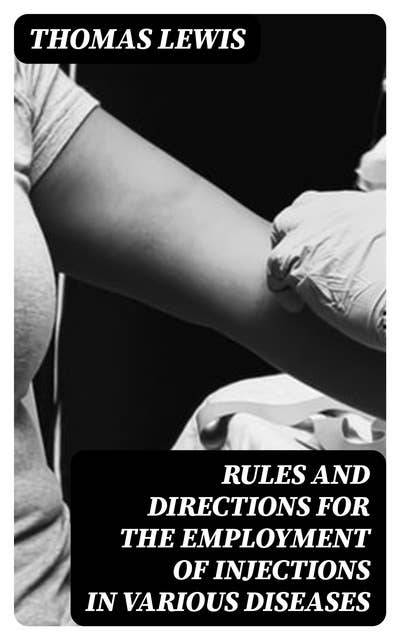 Rules and Directions for the Employment of Injections in Various Diseases
