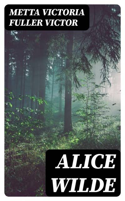 Alice Wilde: The Raftsman's Daughter. A Forest Romance