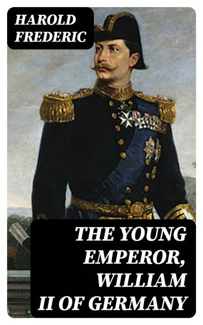 The Young Emperor, William II of Germany: A Study in Character Development on a Throne