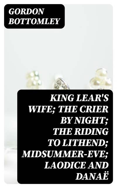 King Lear's Wife; The Crier by Night; The Riding to Lithend; Midsummer-Eve; Laodice and Danaë
