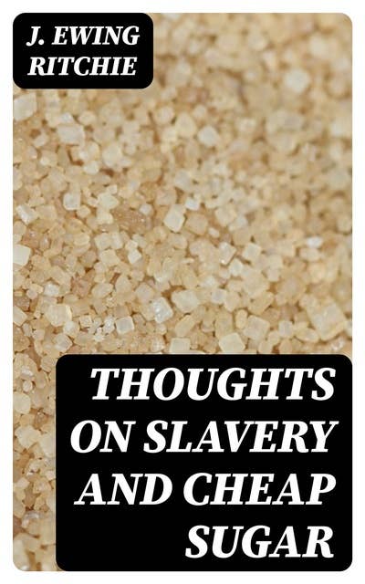 Thoughts on Slavery and Cheap Sugar: A Letter to the Members and Friends of the British and Foreign Anti-Slavery Society