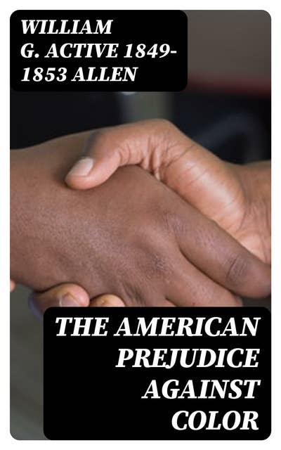 The American Prejudice Against Color: An Authentic Narrative, Showing How Easily the Nation Got into an Uproar