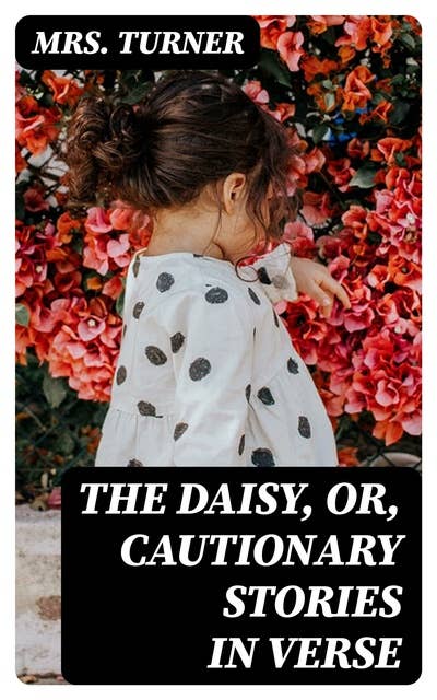 The Daisy, or, Cautionary Stories in Verse: Adapted to the Ideas of Children from Four to Eight Years Old