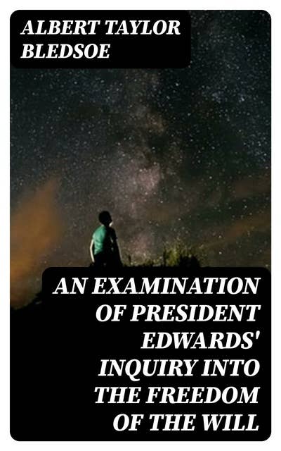 An Examination of President Edwards' Inquiry into the Freedom of the Will