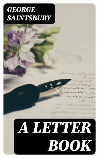 A Letter Book: Selected with an Introduction on the History and Art of Letter-Writing