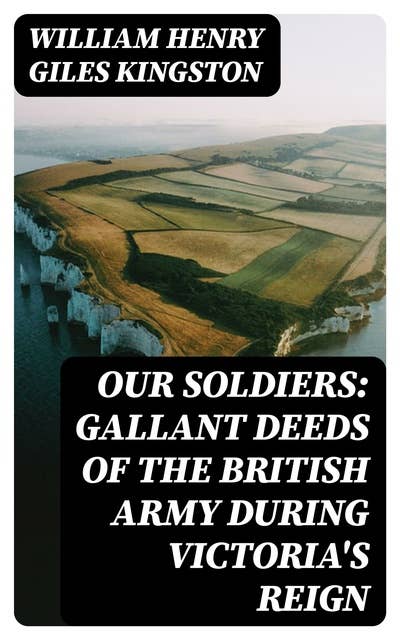 Our Soldiers: Gallant Deeds of the British Army during Victoria's Reign
