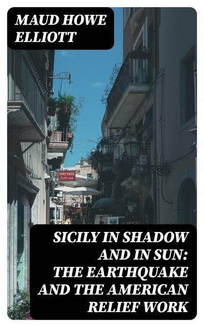 Sicily in Shadow and in Sun: The Earthquake and the American Relief Work