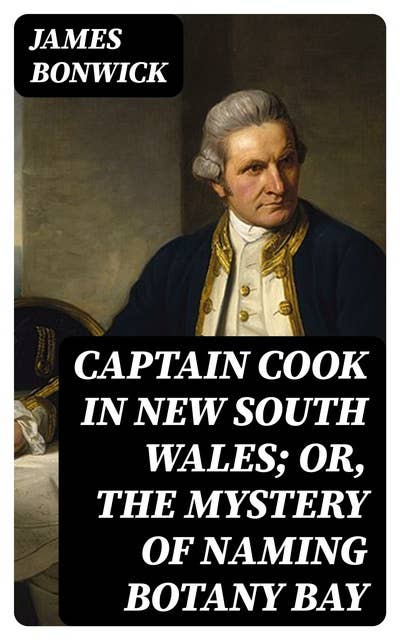 Captain Cook in New South Wales; Or, The Mystery of Naming Botany Bay
