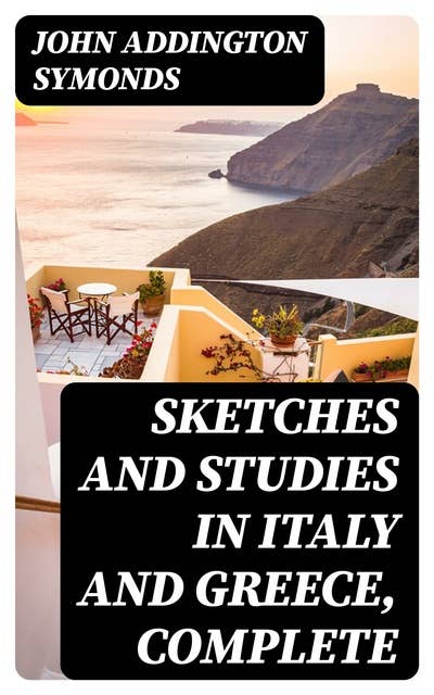 Sketches and Studies in Italy and Greece, Complete: Series I, II, and III
