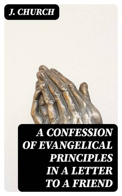A Confession of Evangelical Principles in a letter to a friend