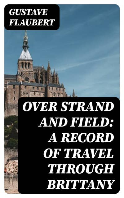 Over Strand and Field: A Record of Travel through Brittany