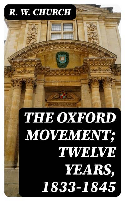 The Oxford Movement; Twelve Years, 1833-1845