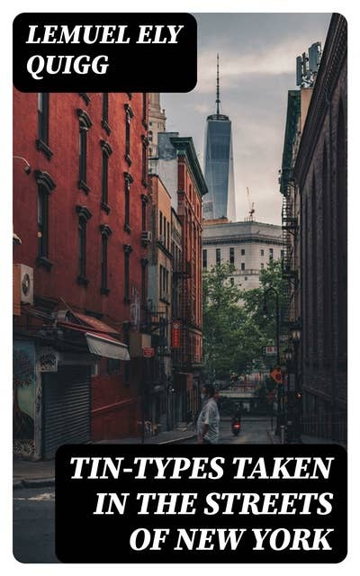 Tin-Types Taken in the Streets of New York: A Series of Stories and Sketches Portraying Many Singular / Phases of Metropolitan Life