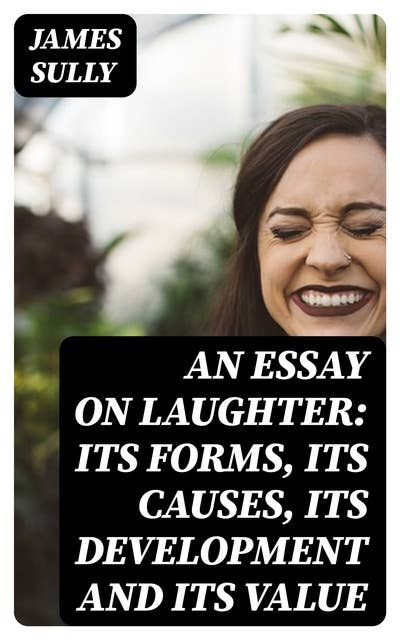 An Essay on Laughter: Its Forms, Its Causes, Its Development and Its Value