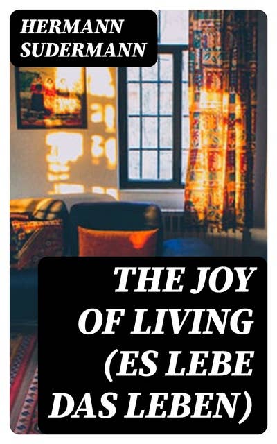 The Joy of Living (Es lebe das Leben): A Play in Five Acts