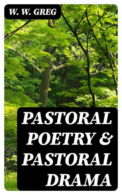 Pastoral Poetry & Pastoral Drama: A Literary Inquiry, with Special Reference to the Pre-Restoration / Stage in England