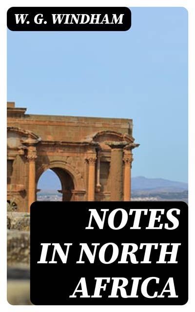 Notes in North Africa: Being a Guide to the Sportsman and Tourist in Algeria and Tunisia