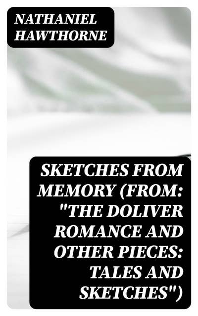 Sketches from Memory (From: "The Doliver Romance and Other Pieces: Tales and Sketches")