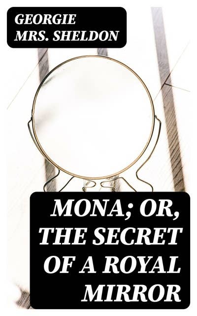 Mona; Or, The Secret of a Royal Mirror