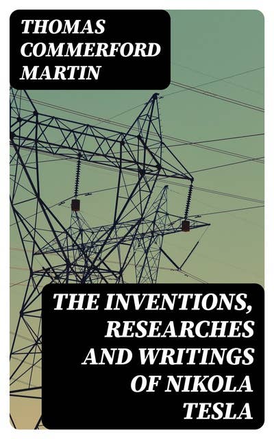 The inventions, researches and writings of Nikola Tesla: With special reference to his work in polyphase currents and high potential lighting