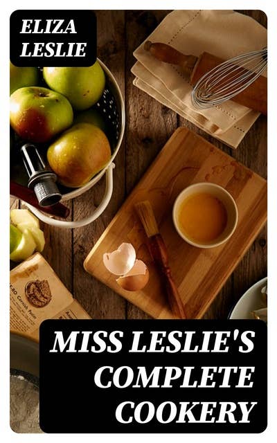 Miss Leslie's Complete Cookery: Directions for Cookery, in Its Various Branches