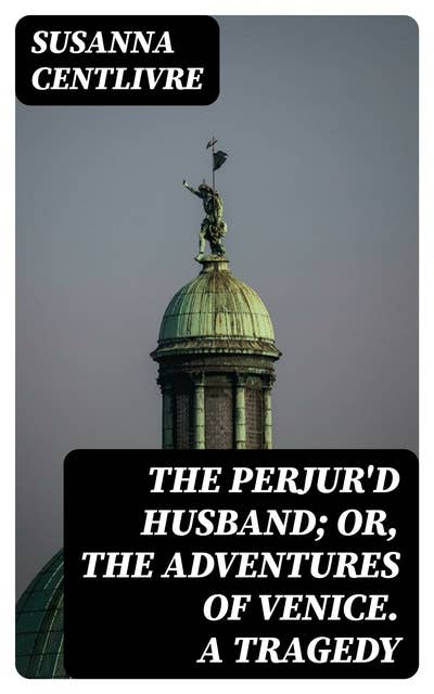 The Perjur'd Husband; or, The Adventures of Venice. A Tragedy
