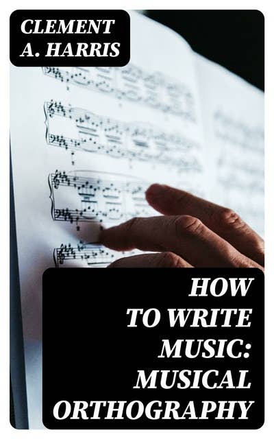 How to Write Music: Musical Orthography