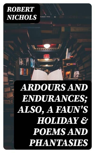 Ardours and Endurances; Also, A Faun's Holiday & Poems and Phantasies