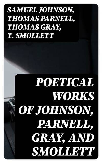 Poetical Works of Johnson, Parnell, Gray, and Smollett: With Memoirs, Critical Dissertations, and Explanatory Notes