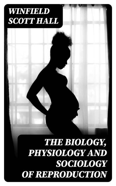 The Biology, Physiology and Sociology of Reproduction: Also Sexual Hygiene with Special Reference to the Male