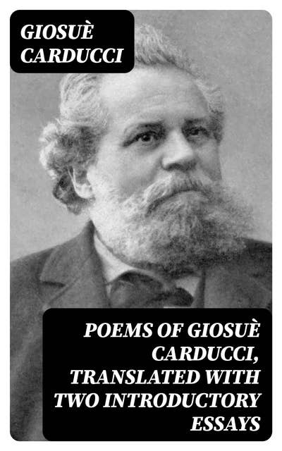 Poems of Giosuè Carducci, Translated with two introductory essays: I. Giosuè Carducci and the Hellenic reaction in Italy. II. Carducci and the classic realism