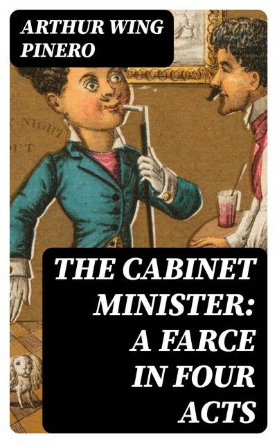 The Cabinet Minister: A farce in four acts