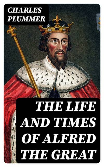 The Life and Times of Alfred the Great: Being the Ford lectures for 1901