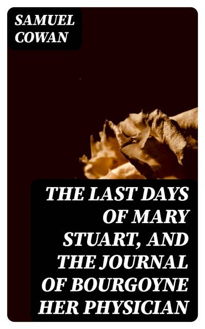 The Last Days of Mary Stuart, and the journal of Bourgoyne her physician