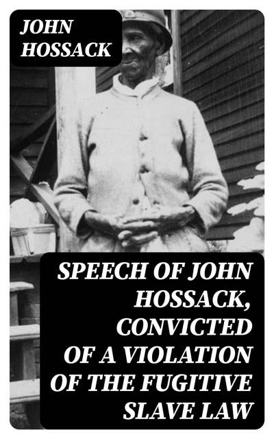 Speech of John Hossack, Convicted of a Violation of the Fugitive Slave Law: Before Judge Drummond, Of The United States District Court, Chicago, Ill