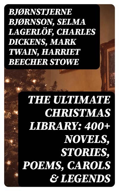 The Ultimate Christmas Library: 400+ Novels, Stories, Poems, Carols & Legends
