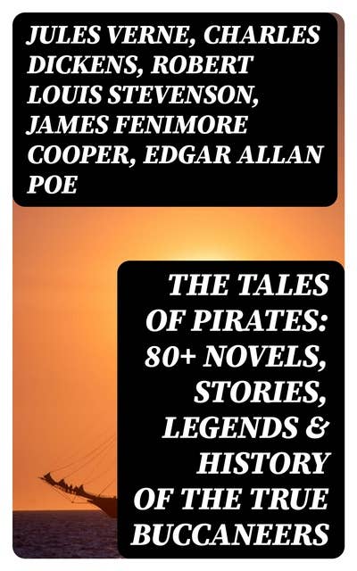 The Tales of Pirates: 80+ Novels, Stories, Legends & History of the True Buccaneers
